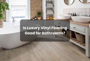Is Luxury Vinyl Flooring Good for Bathrooms
